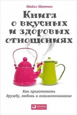 Книга о вкусных и здоровых отношениях. Как приготовить дружбу, любовь и взаимопонимание 34530 фото