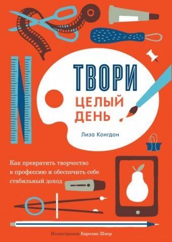 Твори целый день. Как превратить творчество в профессию и обеспечить себе стабильный доход 139764 фото