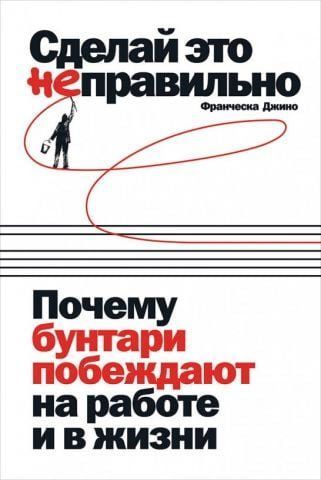 Сделай это неправильно. Почему бунтари побеждают на работе и в жизни 134687 фото