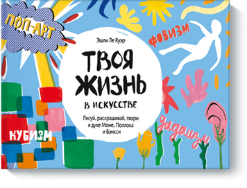 Твоя жизнь в искусстве. Рисуй, раскрашивай, твори в духе Моне, Поллока и Бэнкси 46717 фото