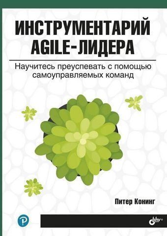 Инструментарий agile-лидера. Научитесь преуспевать с помощью самоуправляемых команд 159532 фото