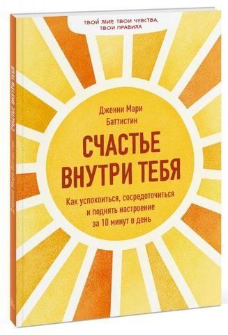 Счастье внутри тебя. Как успокоиться, сосредоточиться и поднять настроение за 10 минут в день 191707 фото