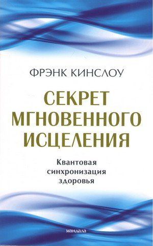 Секрет мгновенного исцеления. Квантовая синхронизация здоровья. Фрэнк Кинслоу 276438 фото