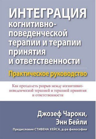 Интеграция когнитивно-поведенческой терапии и терапии принятия и ответственности. Практическое руководство 303465 фото