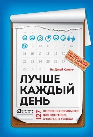 Лучше каждый день. 127 полезных привычек для здоровья, счастья и успеха 63044 фото