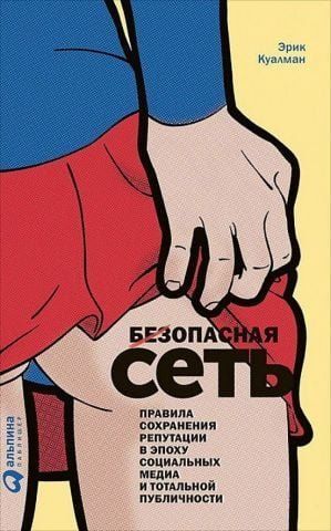 Безопасная Сеть. Правила сохранения репутации в эпоху социальных медиа и тотальной публичности 151682 фото