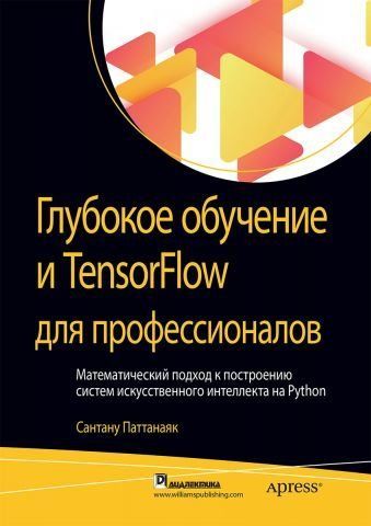 Глубокое обучение и TensorFlow для профессионалов. Математический подход к построению систем искусственного интеллекта на Python (твердый перплет) 117554 фото