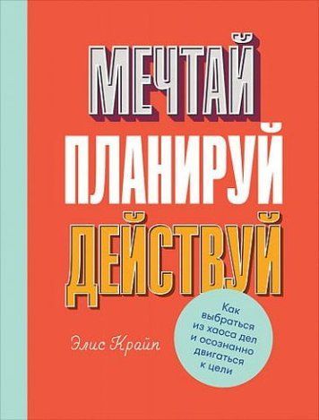 Мечтай! Планируй! Действуй! Как выбраться из хаоса дел и осознанно двигаться к цели 127149 фото