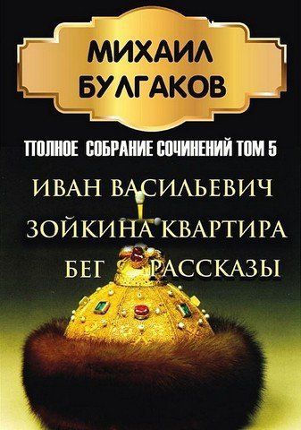 Михаил Булгаков. Полное собрание сочинений. Том 5. Иван Васильевич. Зойкина квартира. Бег. Рассказы 256643 фото