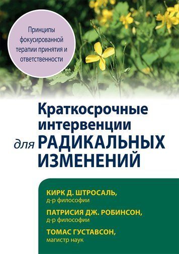Краткосрочные интервенции для радикальных изменений. Принципы фокусированной терапии принятия и ответственности 186284 фото