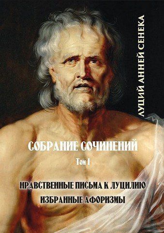 Луций Анней Сенека. Собрание сочинений. Том 1. Нравственные письма к Луцилию. Избранные афоризмы 256705 фото
